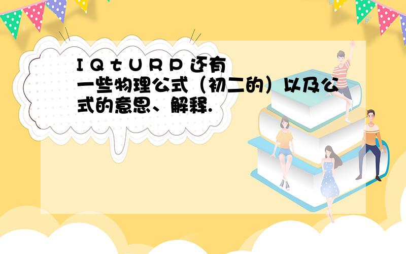 I Q t U R P 还有一些物理公式（初二的）以及公式的意思、解释.