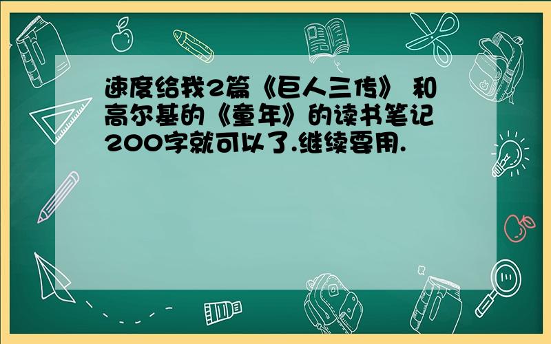 速度给我2篇《巨人三传》 和高尔基的《童年》的读书笔记 200字就可以了.继续要用.