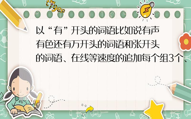 以“有”开头的词语比如说有声有色还有万开头的词语和张开头的词语、在线等速度的追加每个组3个、谢啦四字词语的