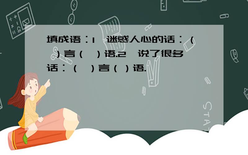 填成语：1,迷惑人心的话：（ ）言（ ）语.2,说了很多话：（ ）言（）语.