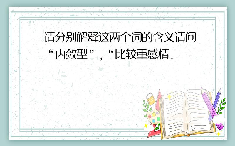 请分别解释这两个词的含义请问“内敛型”,“比较重感情.