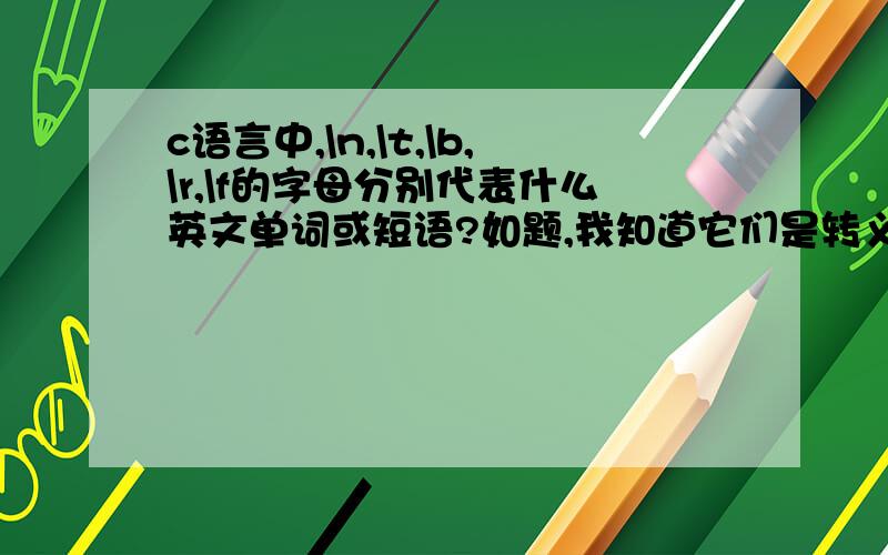 c语言中,\n,\t,\b,\r,\f的字母分别代表什么英文单词或短语?如题,我知道它们是转义符,但是似乎字母是英文单词活或短语的头一个字母.课堂讲过,我忘记了.