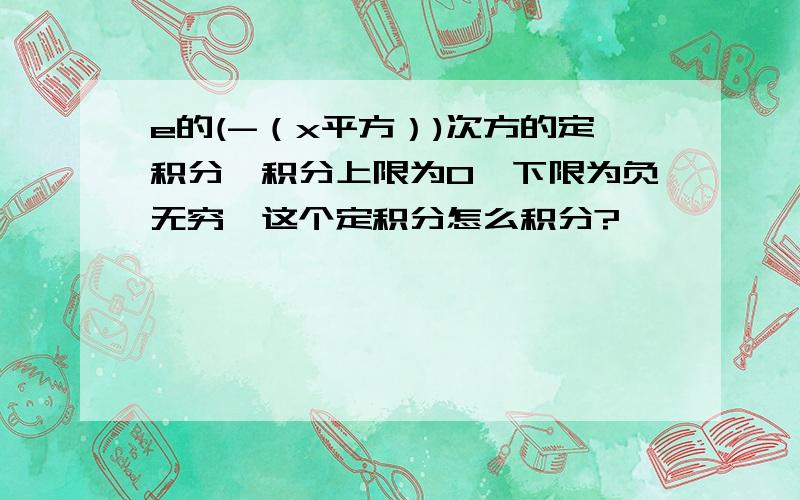 e的(-（x平方）)次方的定积分,积分上限为0,下限为负无穷,这个定积分怎么积分?