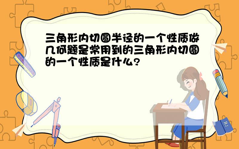 三角形内切圆半径的一个性质做几何题是常用到的三角形内切圆的一个性质是什么?