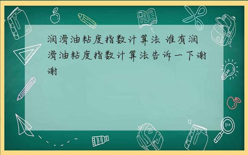 润滑油粘度指数计算法 谁有润滑油粘度指数计算法告诉一下谢谢