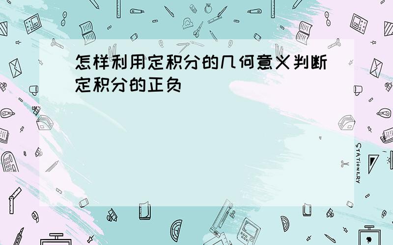 怎样利用定积分的几何意义判断定积分的正负