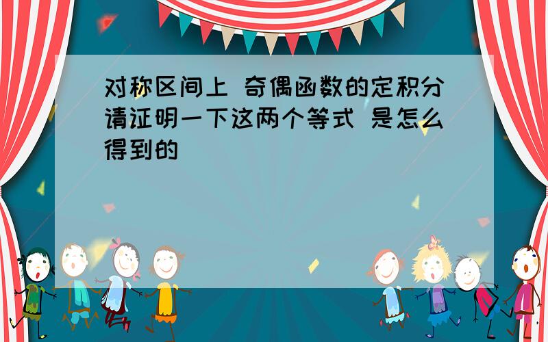 对称区间上 奇偶函数的定积分请证明一下这两个等式 是怎么得到的