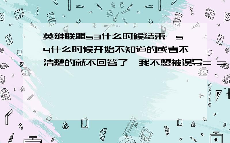 英雄联盟s3什么时候结束,s4什么时候开始不知道的或者不清楚的就不回答了,我不想被误导= =