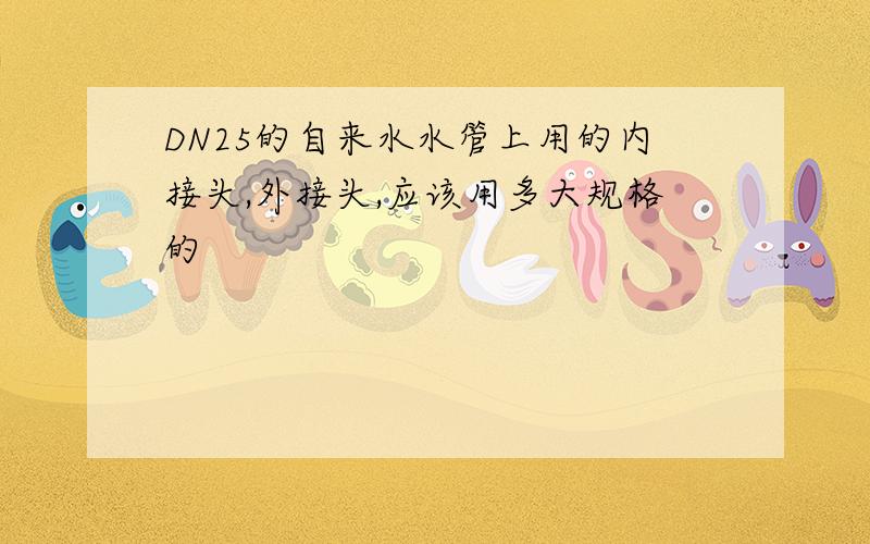 DN25的自来水水管上用的内接头,外接头,应该用多大规格的