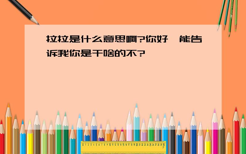 拉拉是什么意思啊?你好,能告诉我你是干啥的不?