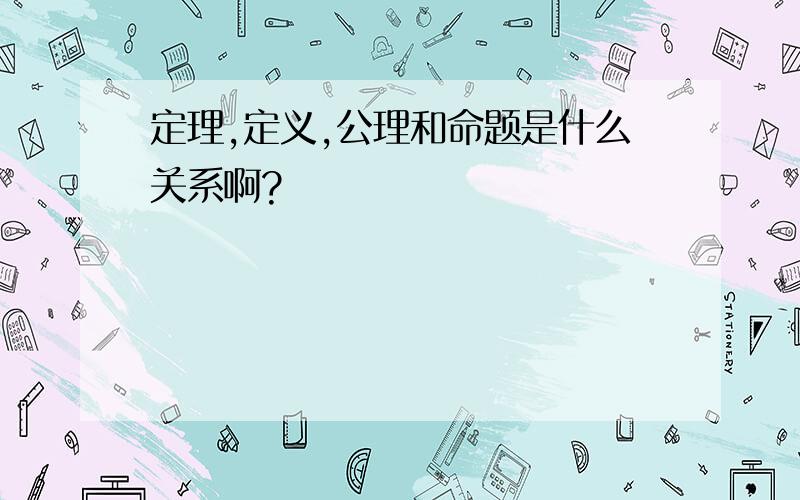 定理,定义,公理和命题是什么关系啊?