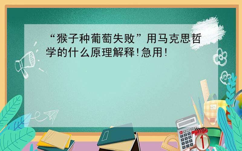 “猴子种葡萄失败”用马克思哲学的什么原理解释!急用!