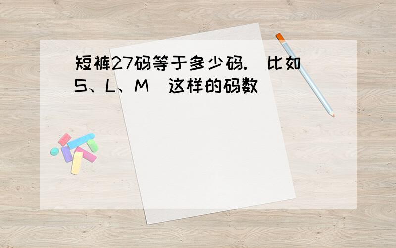 短裤27码等于多少码.(比如S、L、M）这样的码数