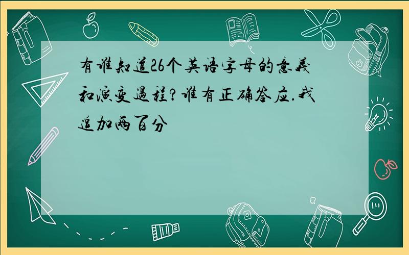 有谁知道26个英语字母的意义和演变过程?谁有正确答应.我追加两百分