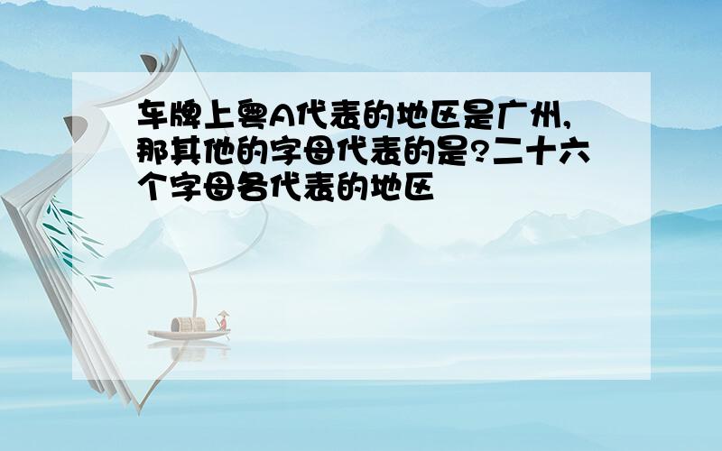 车牌上粤A代表的地区是广州,那其他的字母代表的是?二十六个字母各代表的地区