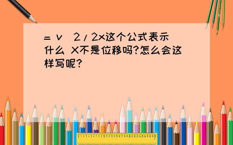 = v^2/2x这个公式表示什么 X不是位移吗?怎么会这样写呢?