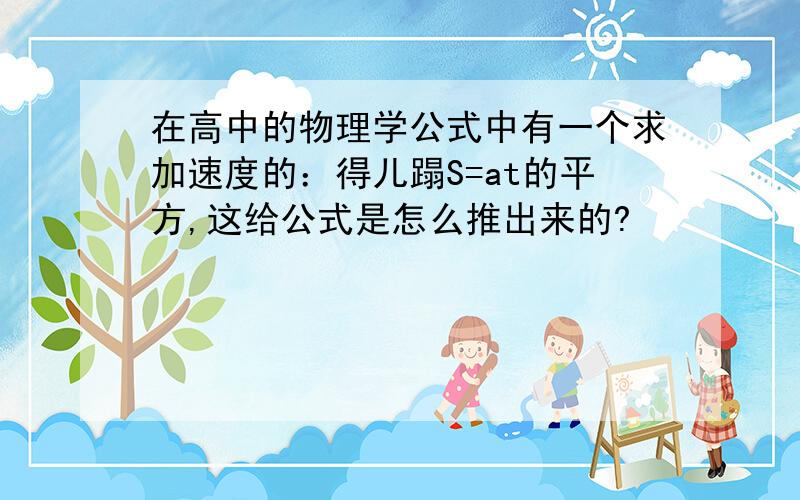 在高中的物理学公式中有一个求加速度的：得儿蹋S=at的平方,这给公式是怎么推出来的?