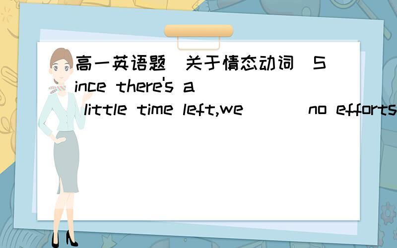 高一英语题（关于情态动词）Since there's a little time left,we ( ) no efforts to finish it.A.may as well to spendB.may as well spendC.might as well to spareD.might as well spare为什么选D?