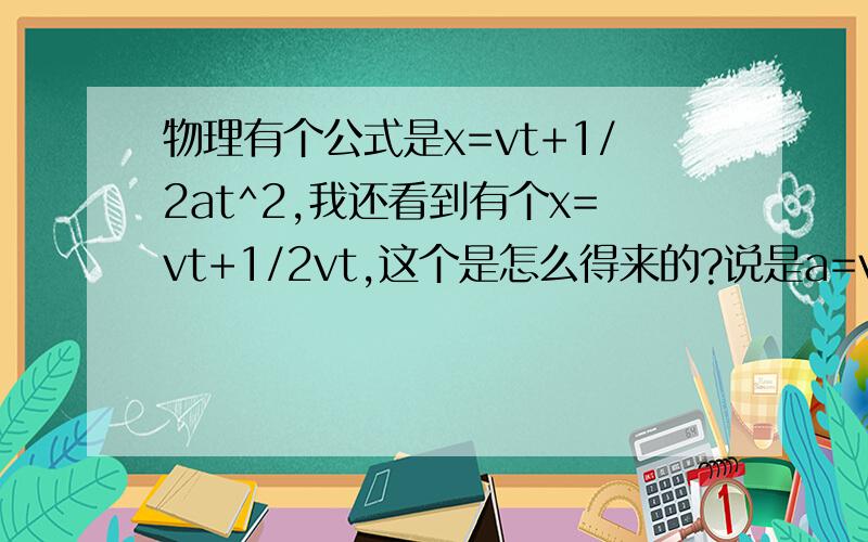 物理有个公式是x=vt+1/2at^2,我还看到有个x=vt+1/2vt,这个是怎么得来的?说是a=vt,什么情况下是这个?