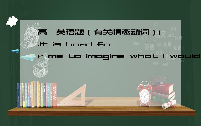 高一英语题（有关情态动词）1.It is hard for me to imagine what I would be doing today if I ____ in love at the age of seven,with the Melinda Cox Library in my hometown.A.wouldn't have fallenB.had not fallenC.should fallD.were to fall2.We