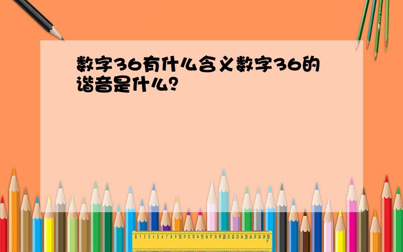 数字36有什么含义数字36的谐音是什么？