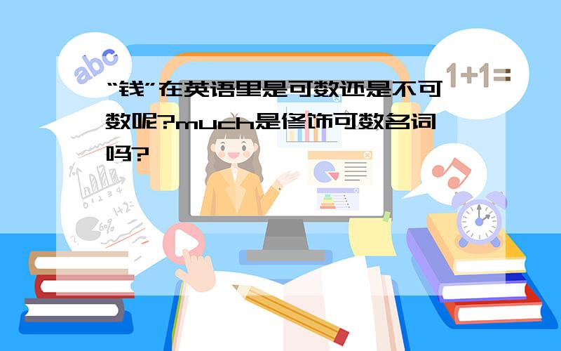 “钱”在英语里是可数还是不可数呢?much是修饰可数名词吗?