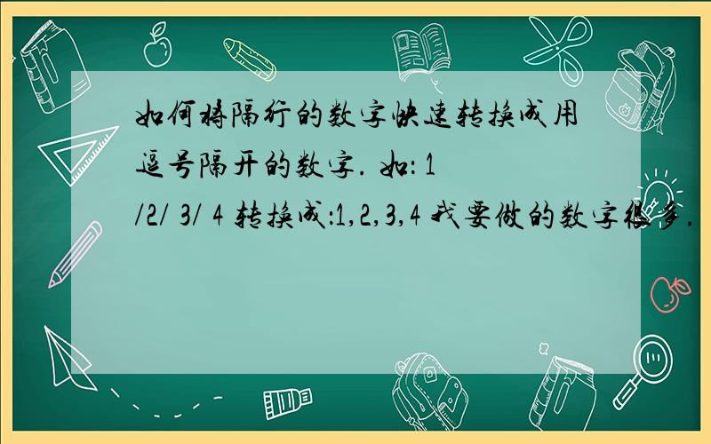 如何将隔行的数字快速转换成用逗号隔开的数字. 如： 1 /2/ 3/ 4 转换成：1,2,3,4 我要做的数字很多.