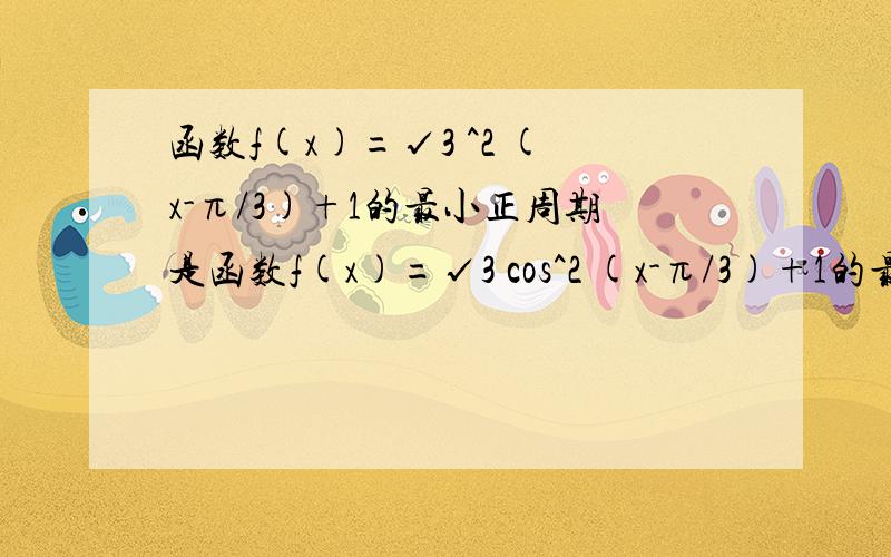 函数f(x)=√3 ^2 (x-π/3)+1的最小正周期是函数f(x)=√3 cos^2 (x-π/3)+1的最小正周期是 A.-√3 B.-√3 +1 C.π D.2π