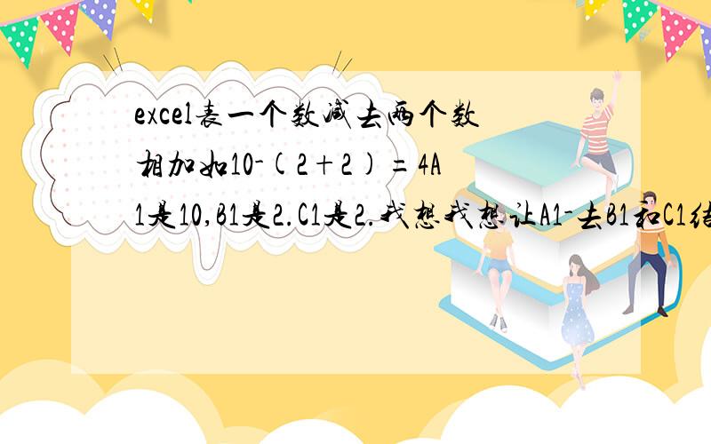 excel表一个数减去两个数相加如10-(2+2)=4A1是10,B1是2.C1是2.我想我想让A1-去B1和C1结果在D4