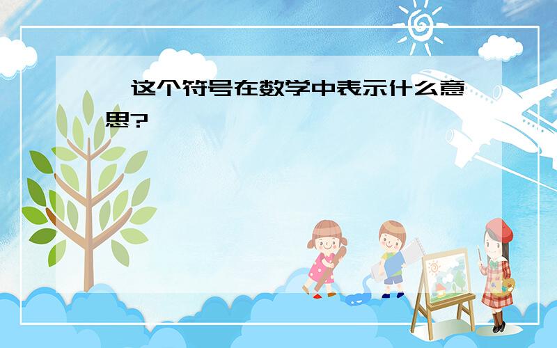 ※这个符号在数学中表示什么意思?