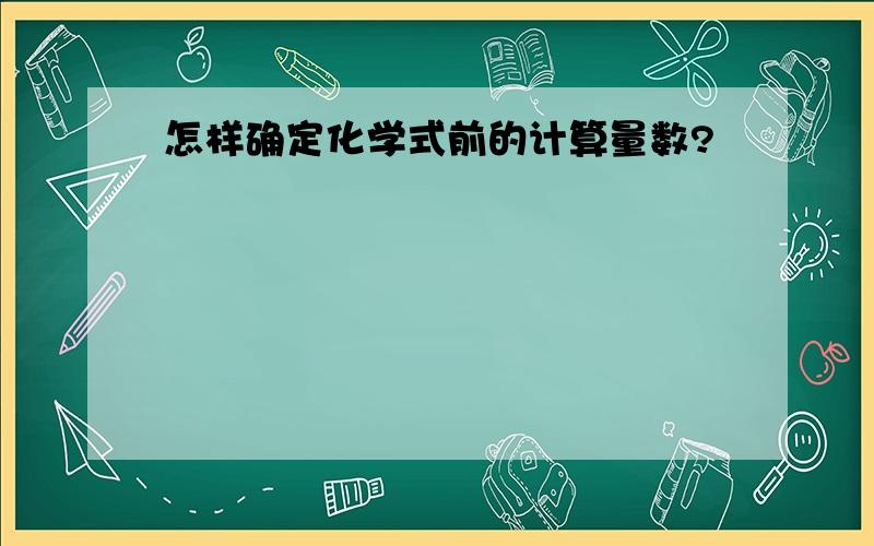 怎样确定化学式前的计算量数?