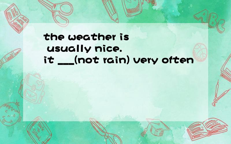 the weather is usually nice.it ___(not rain) very often