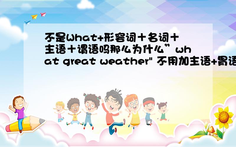 不是What+形容词＋名词＋主语＋谓语吗那么为什么”what great weather