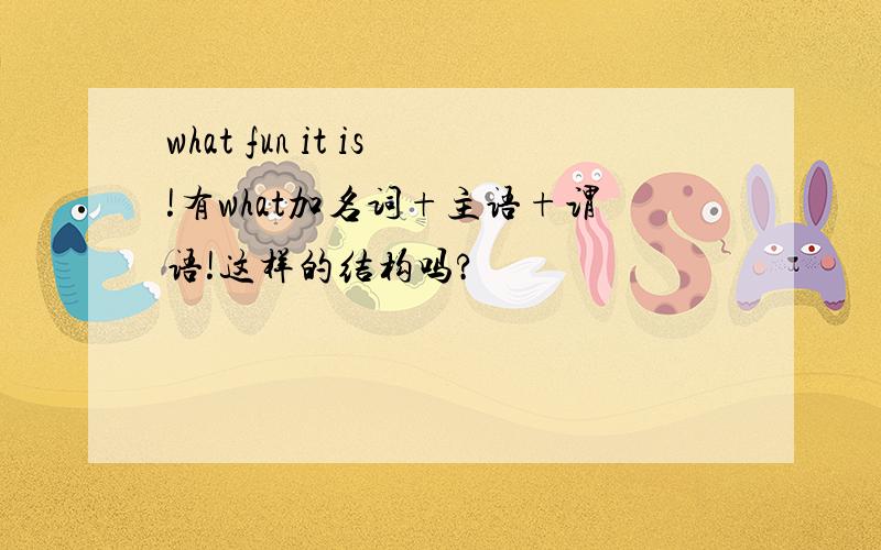 what fun it is!有what加名词+主语+谓语!这样的结构吗?