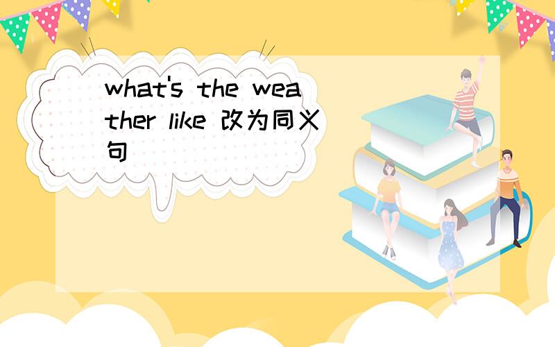 what's the weather like 改为同义句