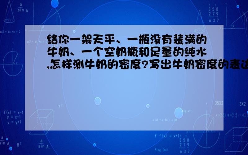 给你一架天平、一瓶没有装满的牛奶、一个空奶瓶和足量的纯水,怎样测牛奶的密度?写出牛奶密度的表达式