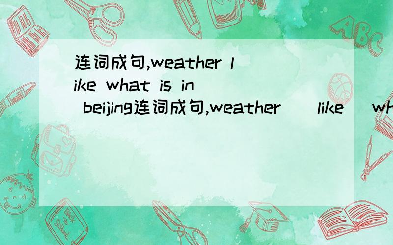 连词成句,weather like what is in beijing连词成句,weather    like   what   is   in   beijing    the  in   fall ?