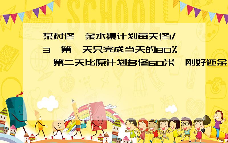 某村修一条水渠计划每天修1/3,第一天只完成当天的80%,第二天比原计划多修60米,刚好还余下14米,则要修的水渠全长多少米?