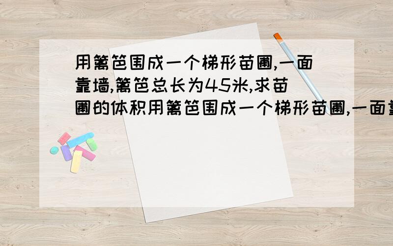 用篱笆围成一个梯形苗圃,一面靠墙,篱笆总长为45米,求苗圃的体积用篱笆围成一个梯形苗圃,一面靠墙,篱笆总长为45米,求苗圃的面积