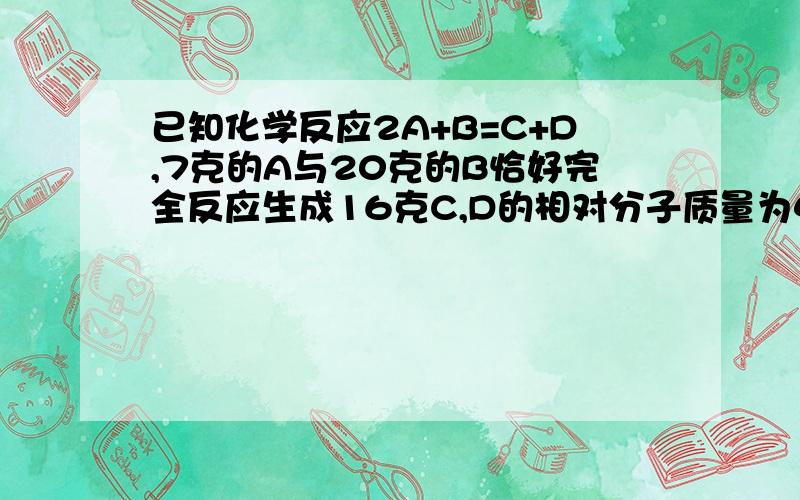 已知化学反应2A+B=C+D,7克的A与20克的B恰好完全反应生成16克C,D的相对分子质量为44,则A.B的相对分子质量为60 B.A的相对分子质量为28 C.14克A参加反应可生成D22克 D.C的相对分子质量最大