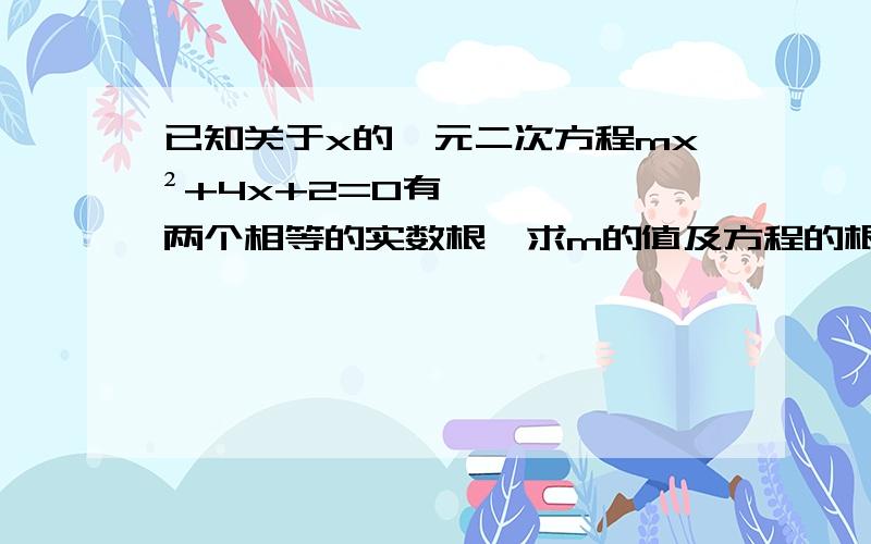 已知关于x的一元二次方程mx²+4x+2=0有两个相等的实数根,求m的值及方程的根