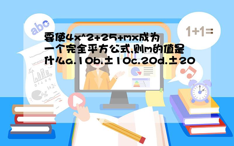 要使4x^2+25+mx成为一个完全平方公式,则m的值是什么a.10b.±10c.20d.±20