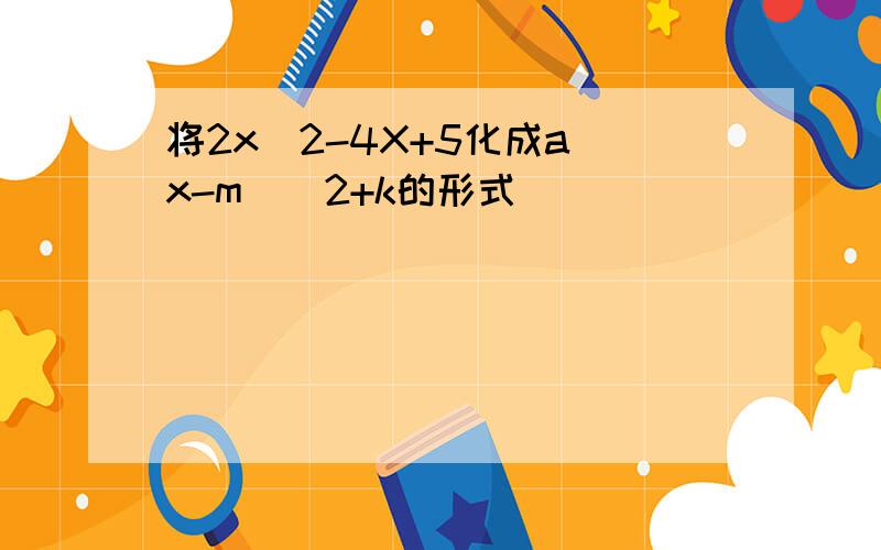 将2x^2-4X+5化成a(x-m)^2+k的形式