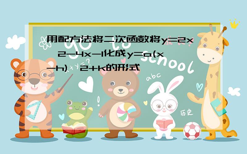 用配方法将二次函数将y=2x^2-4x-1化成y=a(x-h)^2+k的形式