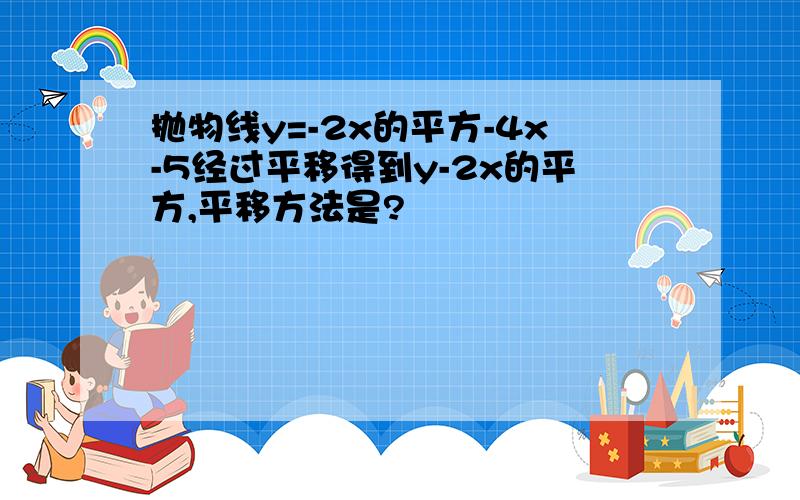 抛物线y=-2x的平方-4x-5经过平移得到y-2x的平方,平移方法是?