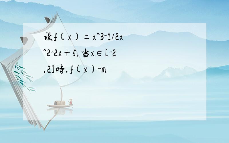 设f(x)=x^3-1/2x^2-2x+5,当x∈[-2,2]时,f(x)-m