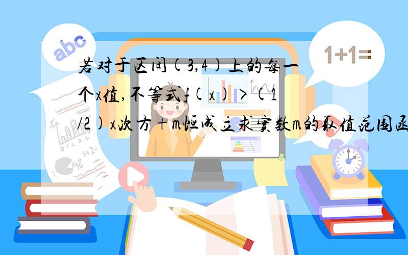 若对于区间(3,4)上的每一个x值,不等式f(x)>(1/2)x次方+m恒成立求实数m的取值范围函数f（x)=log以二分之一为底（1+x\x-1）