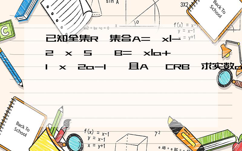 已知全集R,集合A={x|-2≤x≤5},B={x|a+1≤x≤2a-1},且A⊆ CRB,求实数a的取值范