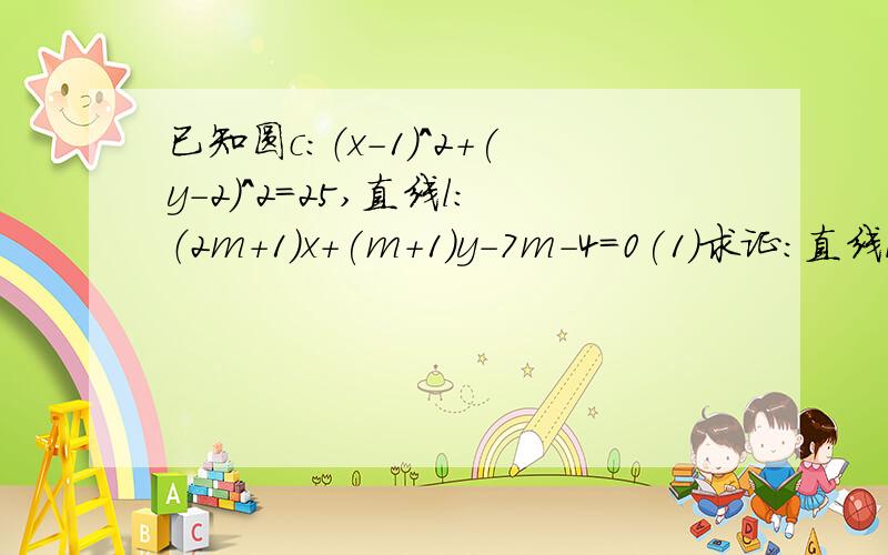 已知圆c：（x-1)^2+(y-2)^2=25,直线l：（2m+1）x+(m+1)y-7m-4=0(1)求证：直线l恒过定点（2）判断直线l被圆C截得的弦何时最长何时最短?并求截得的弦长最短时m的值以及最短长度 求详解,