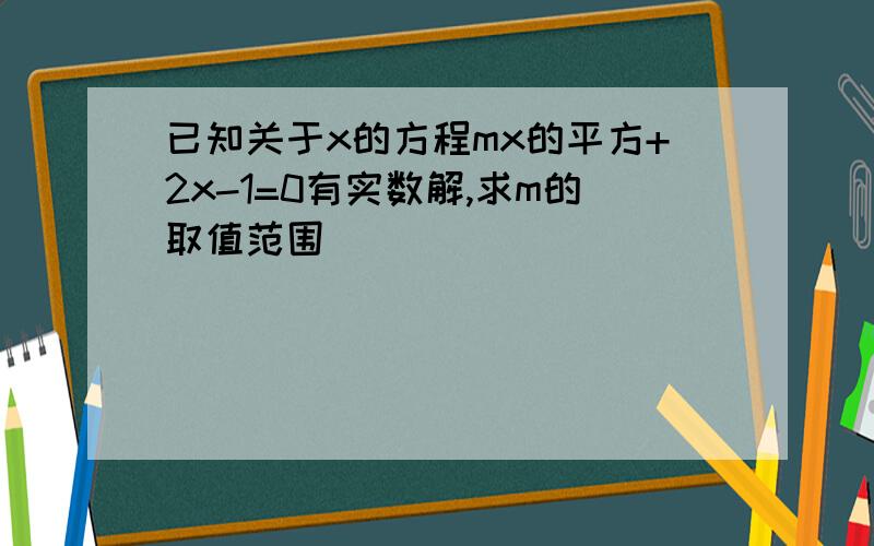 已知关于x的方程mx的平方+2x-1=0有实数解,求m的取值范围